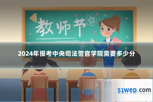 2024年报考中央司法警官学院需要多少分