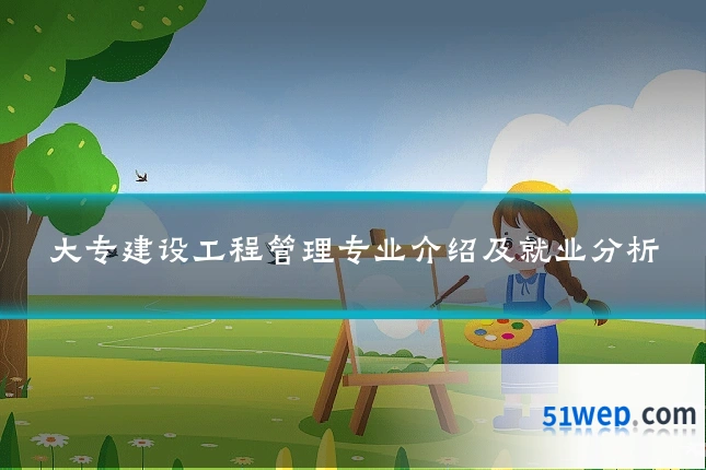 大专建设工程管理专业介绍及就业分析