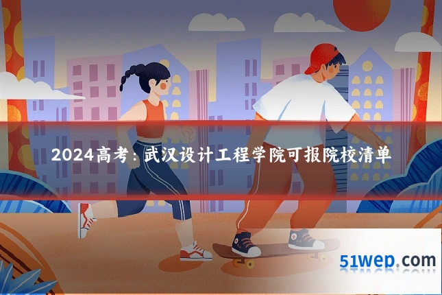 2024高考:武汉设计工程学院可报院校清单