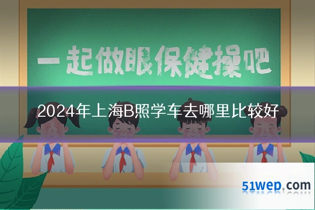2024年上海B照学车去哪里比较好