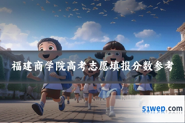福建商学院高考志愿填报分数参考