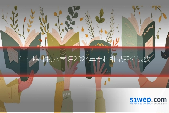 信阳职业技术学院2024年专科批录取分数线