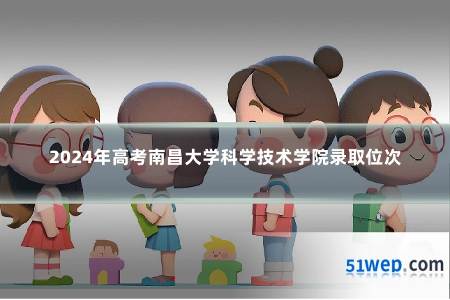 2024年高考南昌大学科学技术学院录取位次