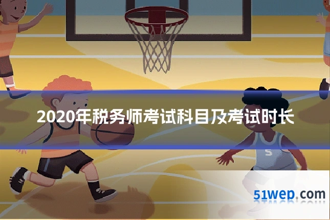 2020年税务师考试科目及考试时长