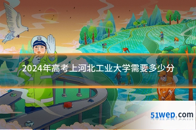 2024年高考上河北工业大学需要多少分