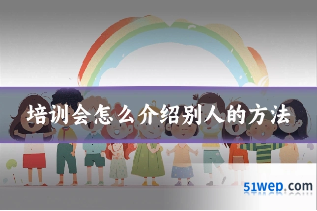 培训会怎么介绍别人的方法
