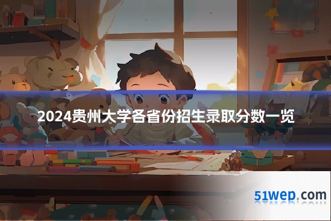 2024贵州大学各省份招生录取分数一览