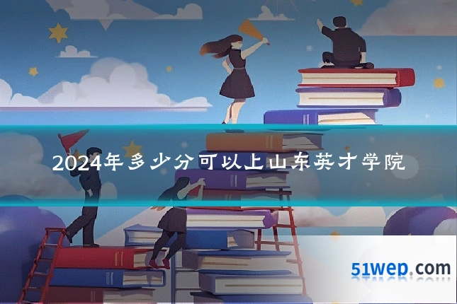 2024年多少分可以上山东英才学院