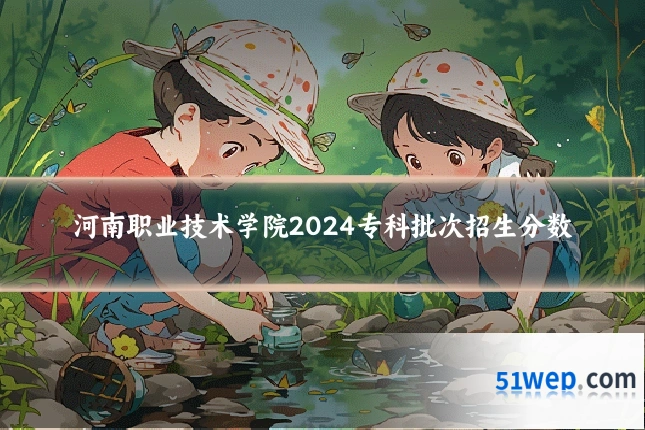 河南职业技术学院2024专科批次招生分数