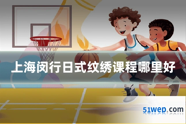 上海闵行日式纹绣课程哪里好