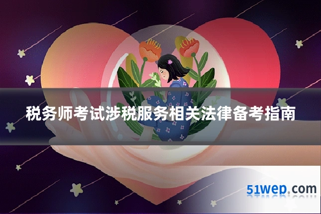 税务师考试涉税服务相关法律备考指南