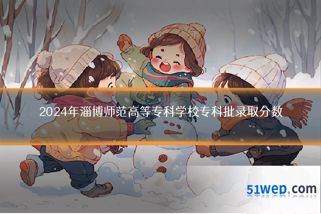 2024年淄博师范高等专科学校专科批录取分数