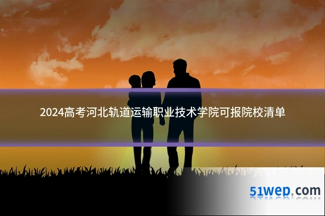 2024高考河北轨道运输职业技术学院可报院校清单