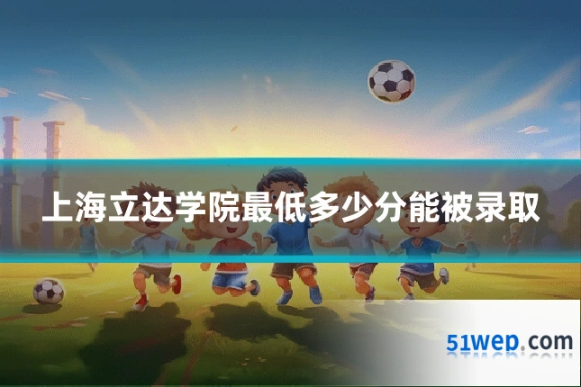上海立达学院最低多少分能被录取