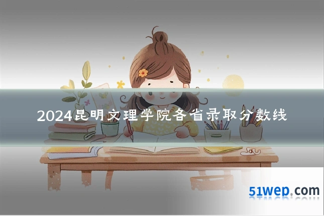 2024昆明文理学院各省录取分数线