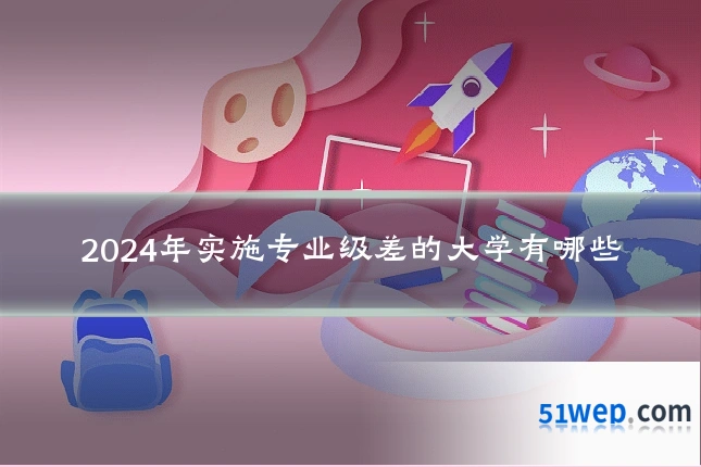 2024年实施专业级差的大学有哪些