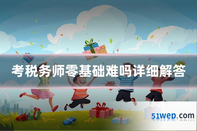 考税务师零基础难吗详细解答