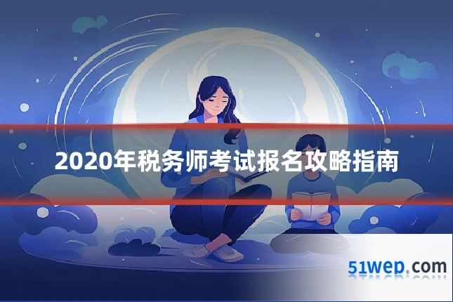 2020年税务师考试报名攻略指南