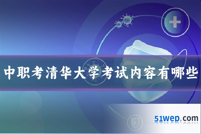 中职考清华大学考试内容有哪些