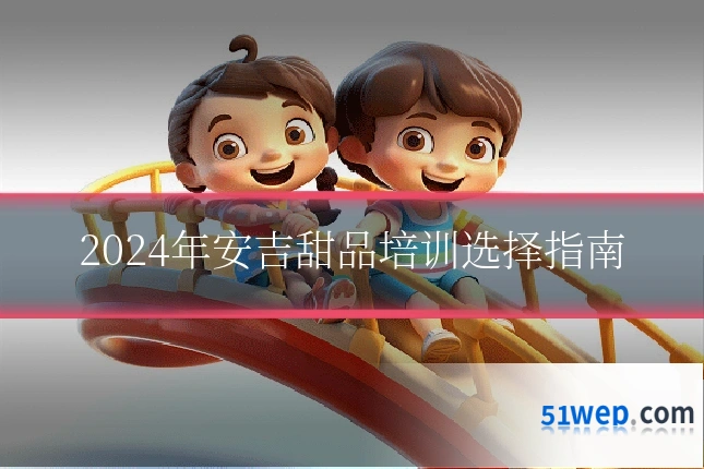 2024年安吉甜品培训选择指南