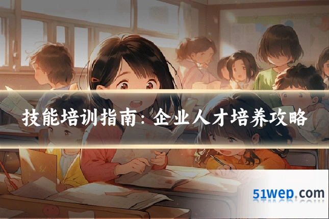 技能培训指南：企业人才培养攻略