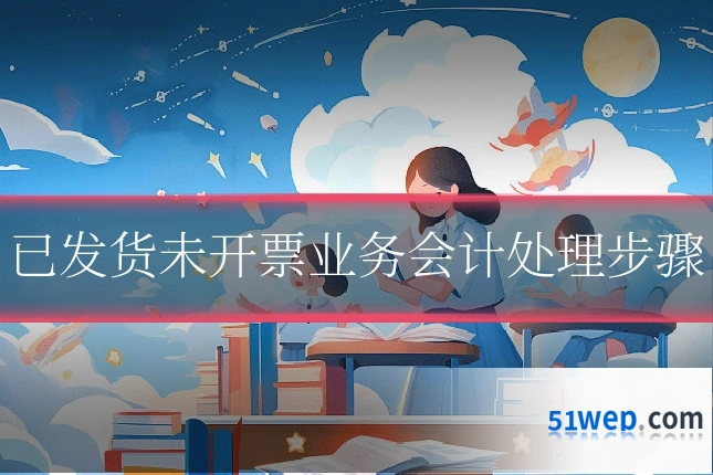 已发货未开票业务会计处理步骤