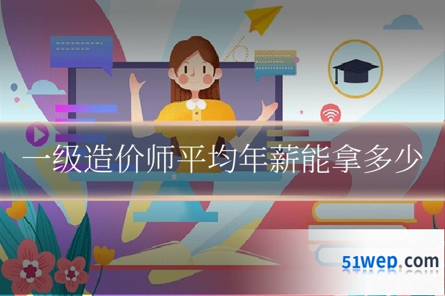 一级造价师平均年薪能拿多少