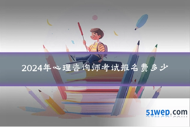 2024年心理咨询师考试报名费多少