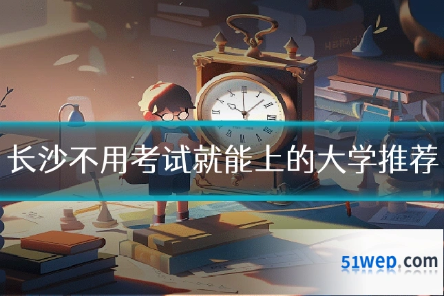 长沙不用考试就能上的大学推荐