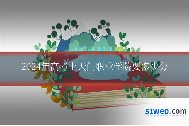 2024年高考上天门职业学院要多少分