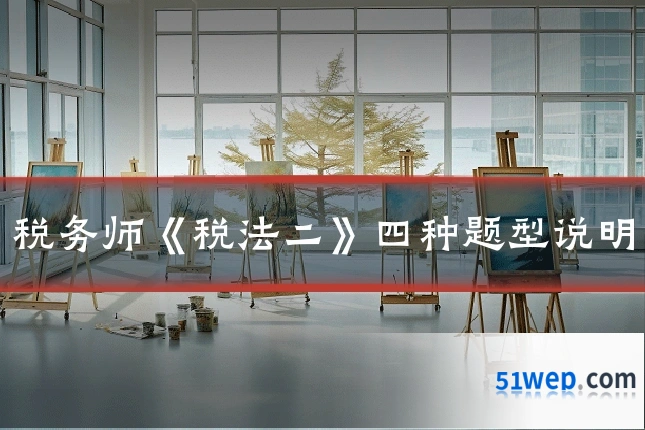 税务师《税法二》四种题型说明