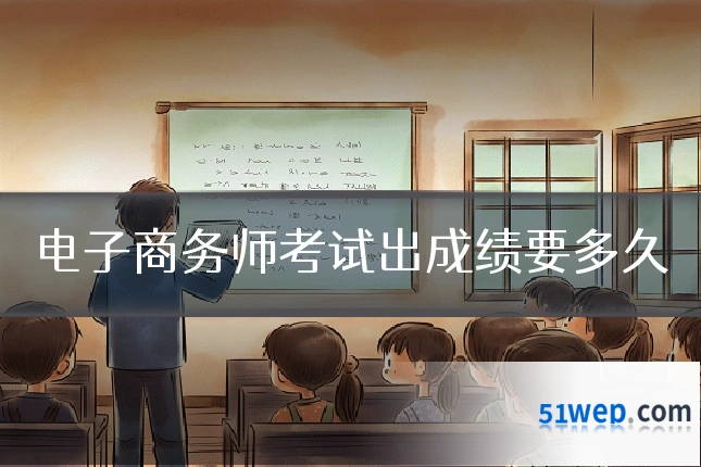 电子商务师考试出成绩要多久