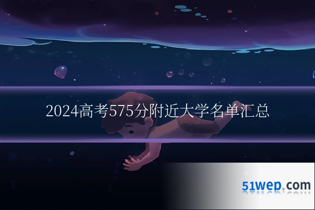 2024高考575分附近大学名单汇总