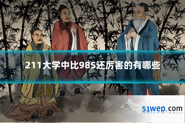 211大学中比985还厉害的有哪些