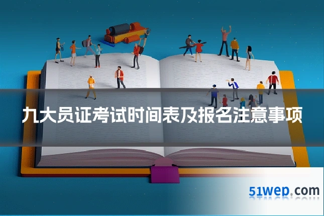 九大员证考试时间表及报名注意事项