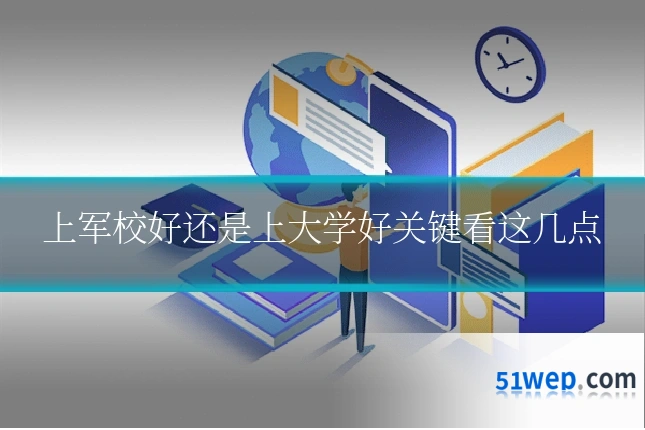 上军校好还是上大学好关键看这几点