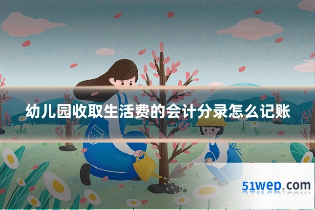幼儿园收取生活费的会计分录怎么记账