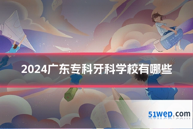 2024广东专科牙科学校有哪些
