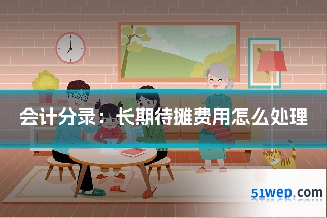 会计分录:长期待摊费用怎么处理