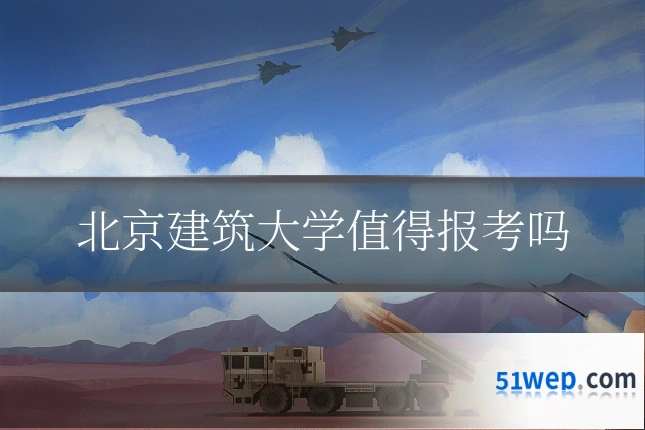 北京建筑大学值得报考吗
