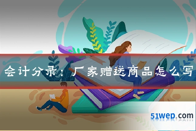 会计分录：厂家赠送商品怎么写