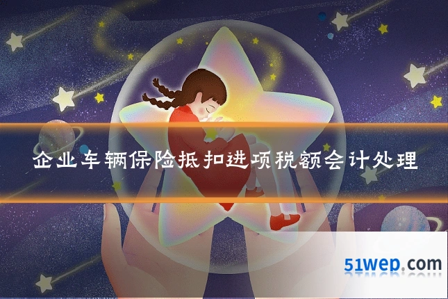 企业车辆保险抵扣进项税额会计处理