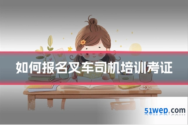 如何报名叉车司机培训考证