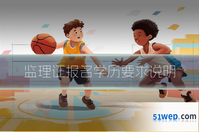 监理证报名学历要求说明