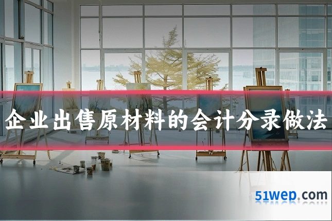 企业出售原材料的会计分录做法