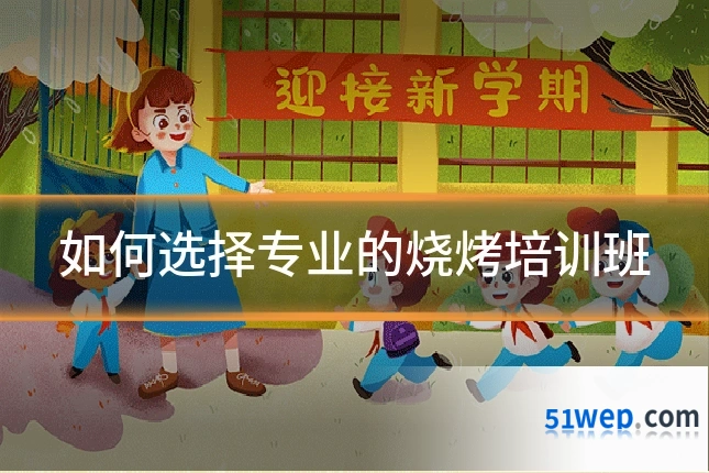如何选择专业的烧烤培训班