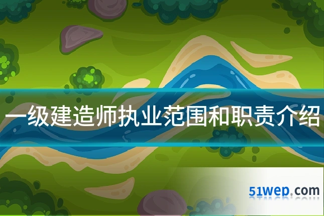 一级建造师执业范围和职责介绍