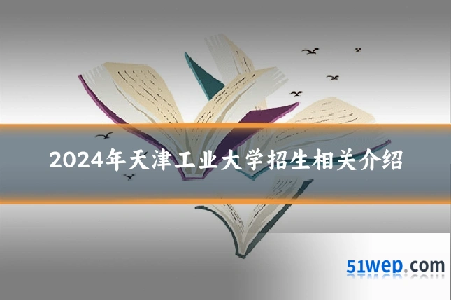 2024年天津工业大学招生相关介绍