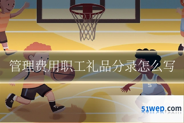 管理费用职工礼品分录怎么写