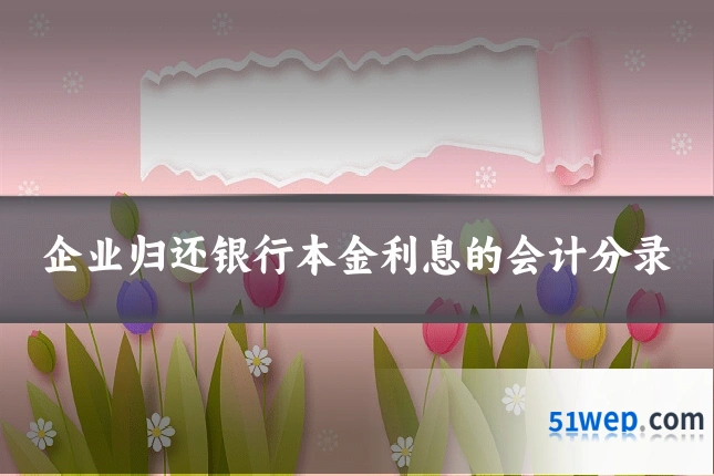 企业归还银行本金利息的会计分录